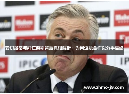 安切洛蒂与拜仁离别背后真相解析:为何这段合作以分手告终 安切洛蒂与拜仁离别背后真相解析:为何这段合作以分手告终