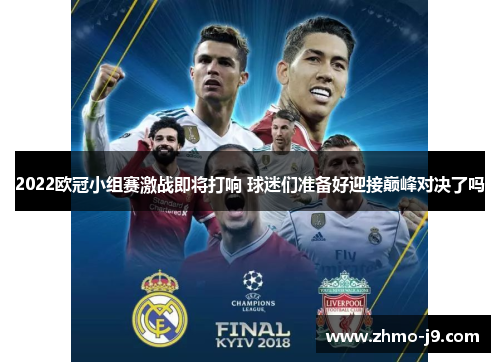 2022欧冠小组赛激战即将打响 球迷们准备好迎接巅峰对决了吗 2022欧冠小组赛激战即将打响 球迷们准备好迎接巅峰对决了吗