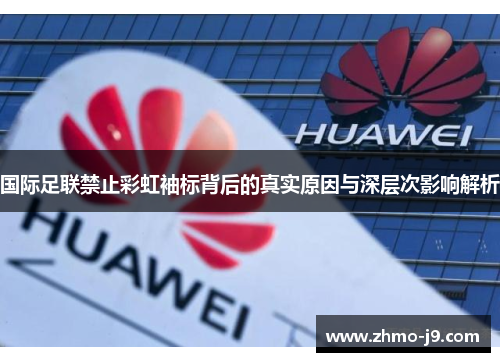 国际足联禁止彩虹袖标背后的真实原因与深层次影响解析 国际足联禁止彩虹袖标背后的真实原因与深层次影响解析