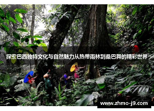 探索巴西独特文化与自然魅力从热带雨林到桑巴舞的精彩世界 探索巴西独特文化与自然魅力从热带雨林到桑巴舞的精彩世界