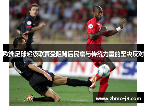 欧洲足球超级联赛受阻背后民意与传统力量的坚决反对 欧洲足球超级联赛受阻背后民意与传统力量的坚决反对