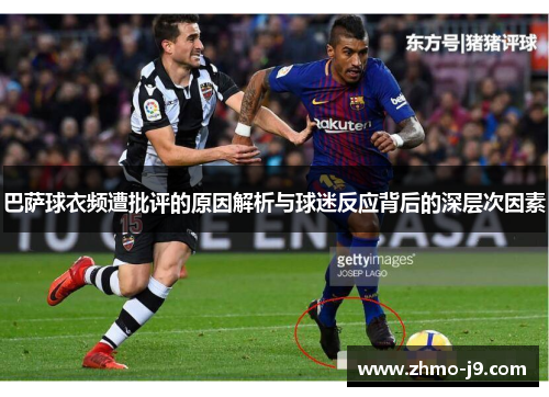 巴萨球衣频遭批评的原因解析与球迷反应背后的深层次因素 巴萨球衣频遭批评的原因解析与球迷反应背后的深层次因素