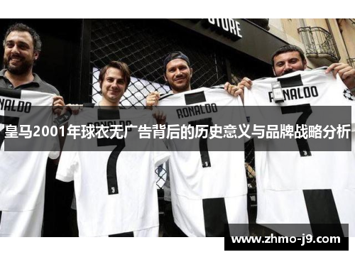 皇马2001年球衣无广告背后的历史意义与品牌战略分析 皇马2001年球衣无广告背后的历史意义与品牌战略分析