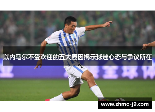 以内马尔不受欢迎的五大原因揭示球迷心态与争议所在 以内马尔不受欢迎的五大原因揭示球迷心态与争议所在
