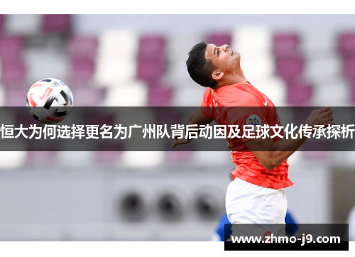 恒大为何选择更名为广州队背后动因及足球文化传承探析 恒大为何选择更名为广州队背后动因及足球文化传承探析