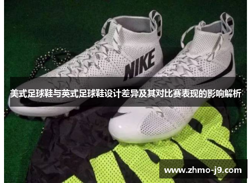 美式足球鞋与英式足球鞋设计差异及其对比赛表现的影响解析 美式足球鞋与英式足球鞋设计差异及其对比赛表现的影响解析