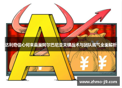 达利奇信心何来直面阿尔巴尼亚关键战术与团队底气全面解析 达利奇信心何来直面阿尔巴尼亚关键战术与团队底气全面解析