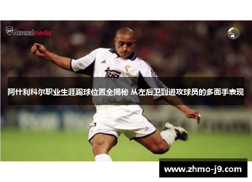 阿什利科尔职业生涯踢球位置全揭秘 从左后卫到进攻球员的多面手表现 阿什利科尔职业生涯踢球位置全揭秘 从左后卫到进攻球员的多面手表现