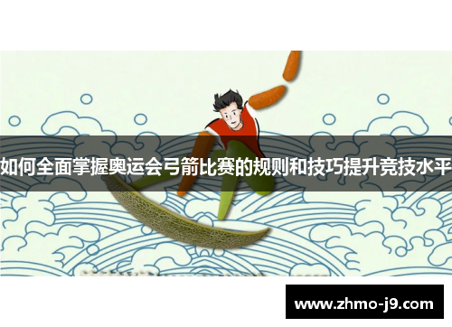 如何全面掌握奥运会弓箭比赛的规则和技巧提升竞技水平 如何全面掌握奥运会弓箭比赛的规则和技巧提升竞技水平