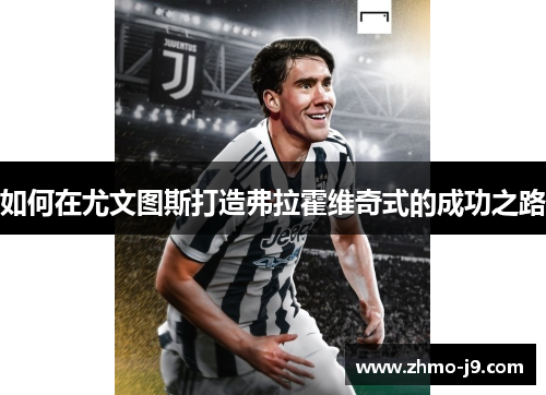 如何在尤文图斯打造弗拉霍维奇式的成功之路 如何在尤文图斯打造弗拉霍维奇式的成功之路