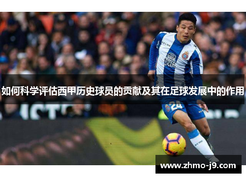 如何科学评估西甲历史球员的贡献及其在足球发展中的作用 如何科学评估西甲历史球员的贡献及其在足球发展中的作用