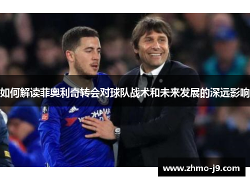 如何解读菲奥利奇转会对球队战术和未来发展的深远影响 如何解读菲奥利奇转会对球队战术和未来发展的深远影响