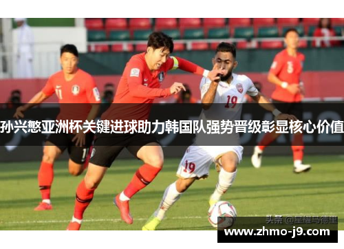 孙兴慜亚洲杯关键进球助力韩国队强势晋级彰显核心价值 孙兴慜亚洲杯关键进球助力韩国队强势晋级彰显核心价值