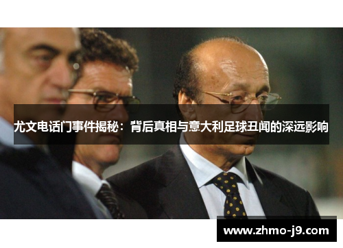 尤文电话门事件揭秘:背后真相与意大利足球丑闻的深远影响 尤文电话门事件揭秘:背后真相与意大利足球丑闻的深远影响