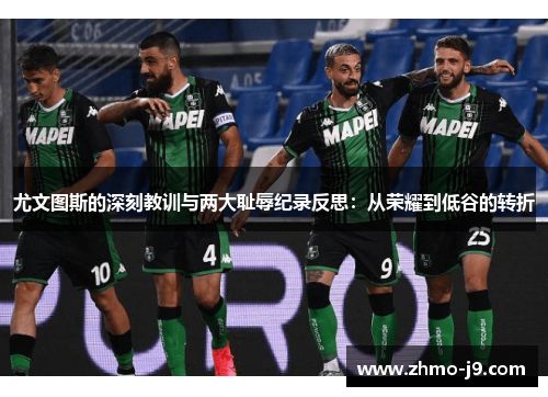 尤文图斯的深刻教训与两大耻辱纪录反思:从荣耀到低谷的转折 尤文图斯的深刻教训与两大耻辱纪录反思:从荣耀到低谷的转折