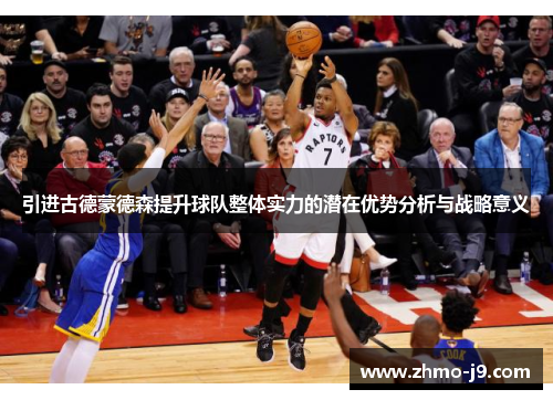 引进古德蒙德森提升球队整体实力的潜在优势分析与战略意义 引进古德蒙德森提升球队整体实力的潜在优势分析与战略意义