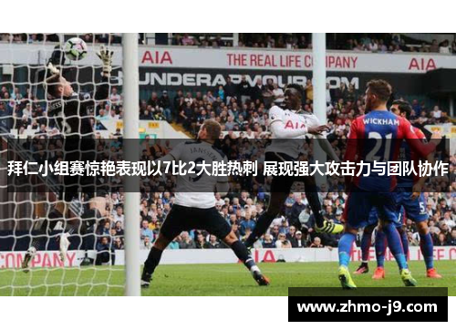 拜仁小组赛惊艳表现以7比2大胜热刺 展现强大攻击力与团队协作 拜仁小组赛惊艳表现以7比2大胜热刺 展现强大攻击力与团队协作