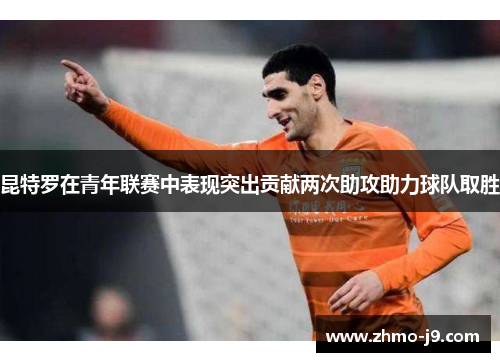 昆特罗在青年联赛中表现突出贡献两次助攻助力球队取胜