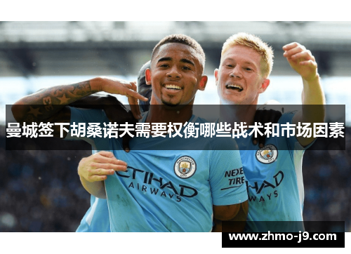 曼城签下胡桑诺夫需要权衡哪些战术和市场因素 曼城签下胡桑诺夫需要权衡哪些战术和市场因素