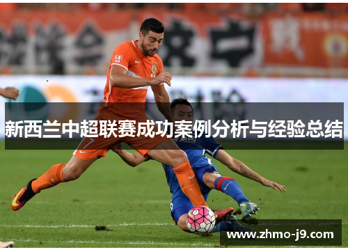 新西兰中超联赛成功案例分析与经验总结 新西兰中超联赛成功案例分析与经验总结