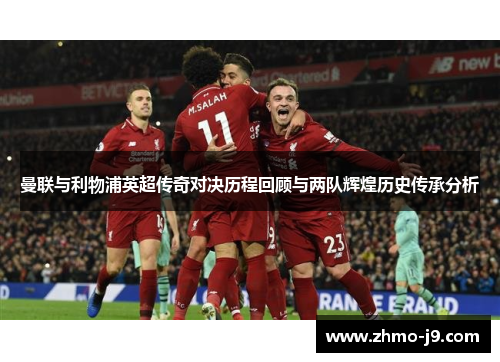 曼联与利物浦英超传奇对决历程回顾与两队辉煌历史传承分析 曼联与利物浦英超传奇对决历程回顾与两队辉煌历史传承分析
