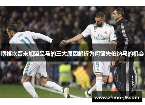 博格坎普未加盟皇马的三大原因解析为何错失伯纳乌的机会 博格坎普未加盟皇马的三大原因解析为何错失伯纳乌的机会
