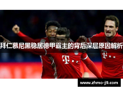 拜仁慕尼黑稳居德甲霸主的背后深层原因解析 拜仁慕尼黑稳居德甲霸主的背后深层原因解析