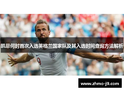 凯恩何时首次入选英格兰国家队及其入选时间查询方法解析 凯恩何时首次入选英格兰国家队及其入选时间查询方法解析