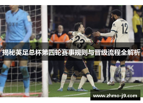 揭秘英足总杯第四轮赛事规则与晋级流程全解析 揭秘英足总杯第四轮赛事规则与晋级流程全解析