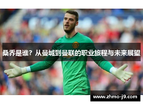 桑乔是谁？从曼城到曼联的职业旅程与未来展望
