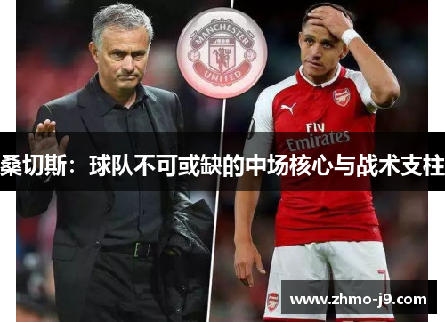 桑切斯:球队不可或缺的中场核心与战术支柱 桑切斯:球队不可或缺的中场核心与战术支柱