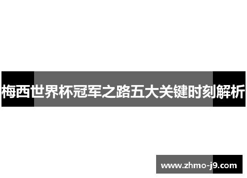 梅西世界杯冠军之路五大关键时刻解析 梅西世界杯冠军之路五大关键时刻解析