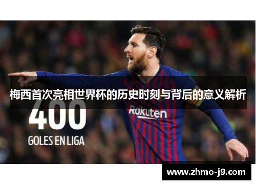 梅西首次亮相世界杯的历史时刻与背后的意义解析 梅西首次亮相世界杯的历史时刻与背后的意义解析