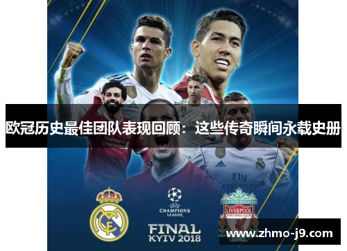 欧冠历史最佳团队表现回顾:这些传奇瞬间永载史册 欧冠历史最佳团队表现回顾:这些传奇瞬间永载史册