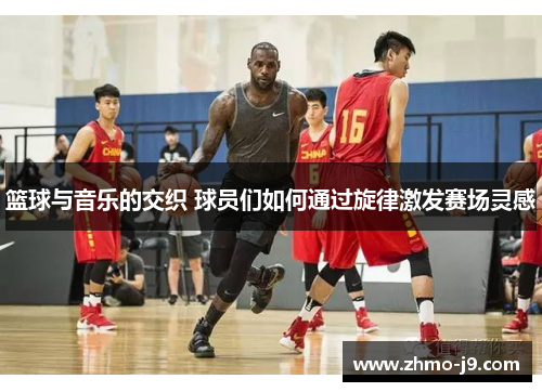 篮球与音乐的交织 球员们如何通过旋律激发赛场灵感 篮球与音乐的交织 球员们如何通过旋律激发赛场灵感