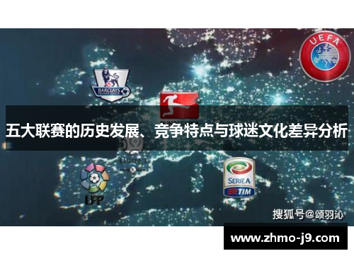 五大联赛的历史发展、竞争特点与球迷文化差异分析 五大联赛的历史发展、竞争特点与球迷文化差异分析