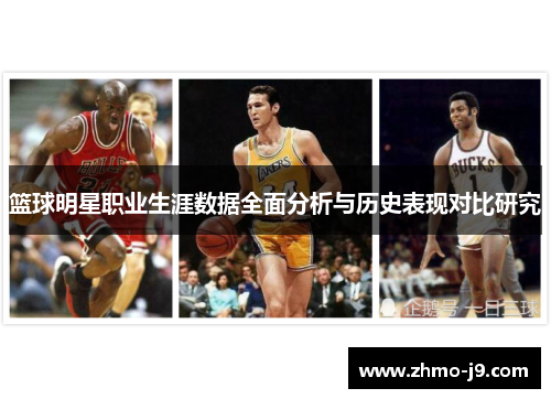 篮球明星职业生涯数据全面分析与历史表现对比研究