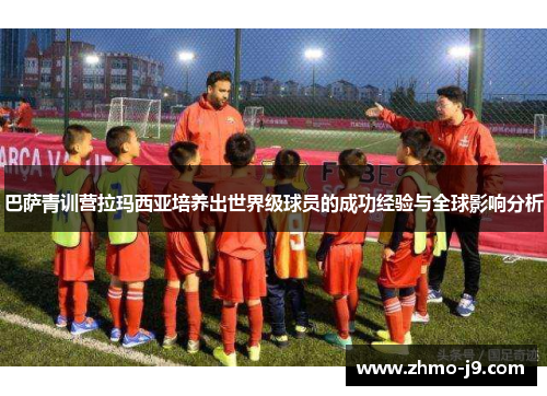 巴萨青训营拉玛西亚培养出世界级球员的成功经验与全球影响分析