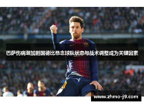 巴萨伤病潮加剧国德比悬念球队状态与战术调整成为关键因素