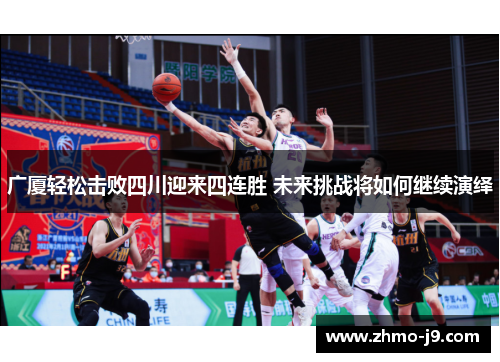 广厦轻松击败四川迎来四连胜 未来挑战将如何继续演绎