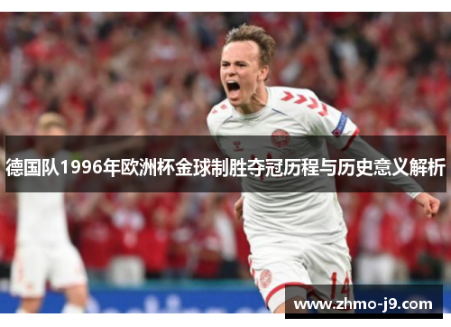 德国队1996年欧洲杯金球制胜夺冠历程与历史意义解析