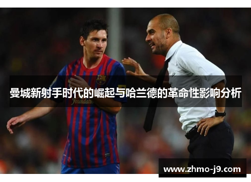 曼城新射手时代的崛起与哈兰德的革命性影响分析