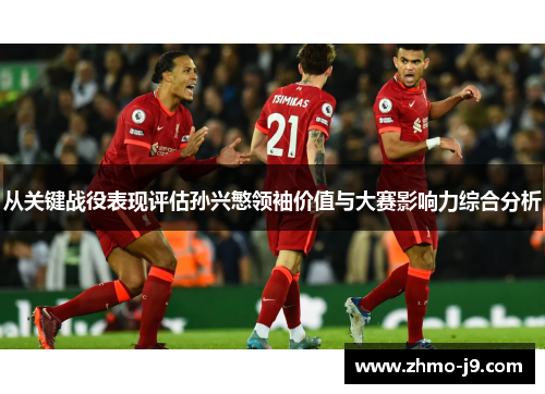 从关键战役表现评估孙兴慜领袖价值与大赛影响力综合分析