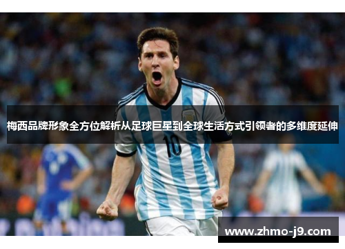 梅西品牌形象全方位解析从足球巨星到全球生活方式引领者的多维度延伸