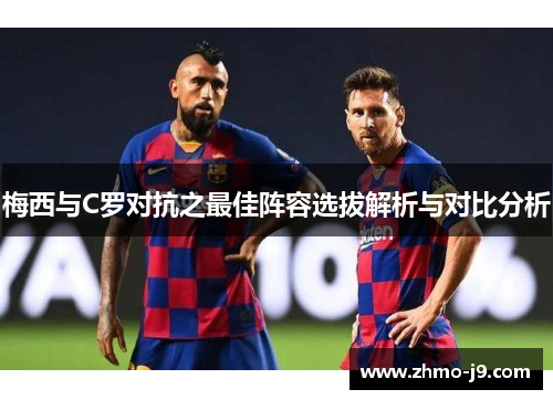 梅西与C罗对抗之最佳阵容选拔解析与对比分析