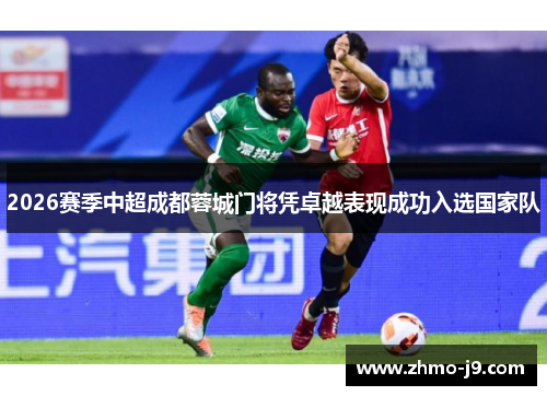 2026赛季中超成都蓉城门将凭卓越表现成功入选国家队