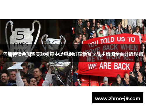 乌加特转会加盟曼联引爆中场重组红魔新赛季战术版图全面升级观察