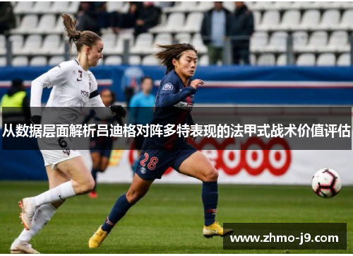 从数据层面解析吕迪格对阵多特表现的法甲式战术价值评估