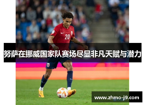 努萨在挪威国家队赛场尽显非凡天赋与潜力