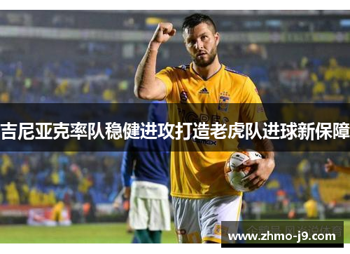 吉尼亚克率队稳健进攻打造老虎队进球新保障